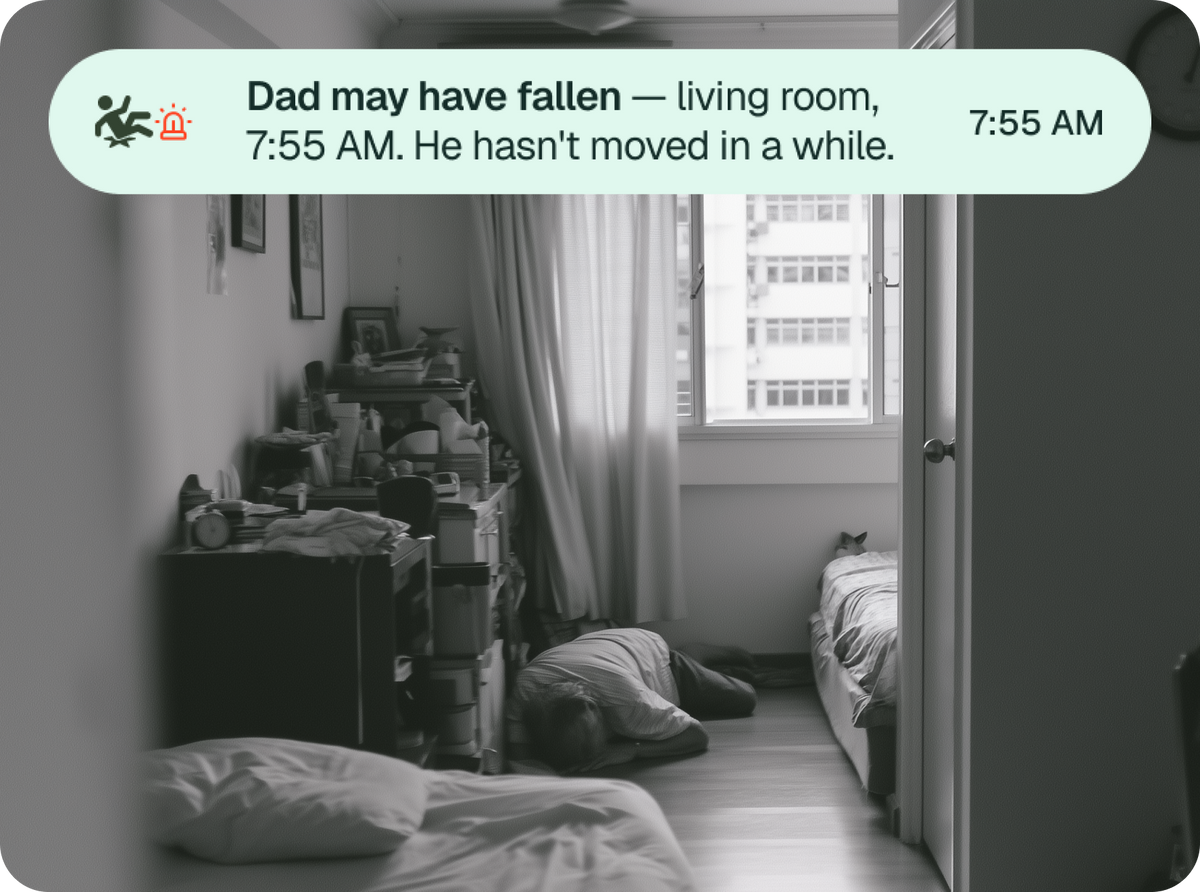 Dad may have fallen — living room, 7:55 AM. He hasn't moved in a while.